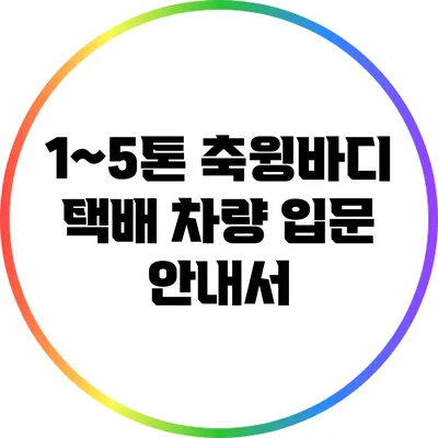 1~5톤 축윙바디 택배 차량 입문 안내서