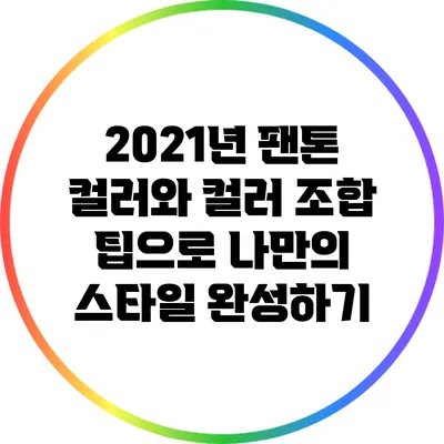 2021년 팬톤 컬러와 컬러 조합 팁으로 나만의 스타일 완성하기