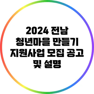 2024 전남 청년마을 만들기 지원사업 모집 공고 및 설명