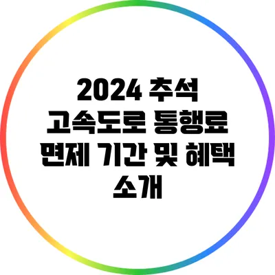 2024 추석 고속도로 통행료 면제 기간 및 혜택 소개