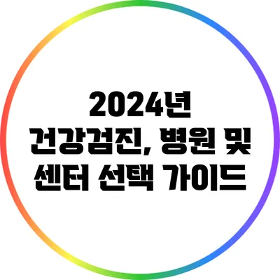 2024년 건강검진, 병원 및 센터 선택 가이드