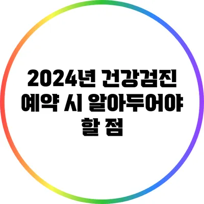2024년 건강검진 예약 시 알아두어야 할 점