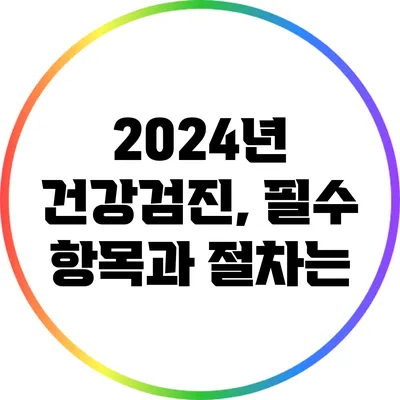 2024년 건강검진, 필수 항목과 절차는?