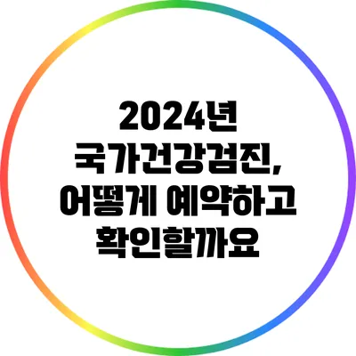 2024년 국가건강검진, 어떻게 예약하고 확인할까요?
