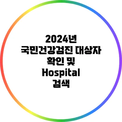 2024년 국민건강검진: 대상자 확인 및 Hospital 검색