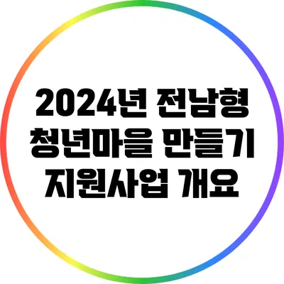 2024년 전남형 청년마을 만들기 지원사업 개요