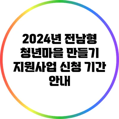 2024년 전남형 청년마을 만들기 지원사업 신청 기간 안내
