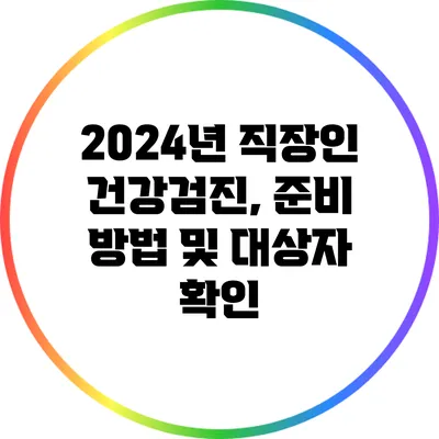 2024년 직장인 건강검진, 준비 방법 및 대상자 확인