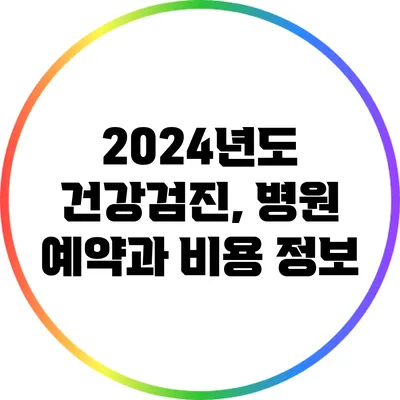2024년도 건강검진, 병원 예약과 비용 정보