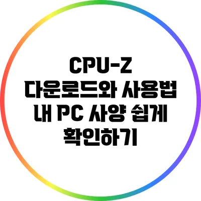 CPU-Z 다운로드와 사용법: 내 PC 사양 쉽게 확인하기