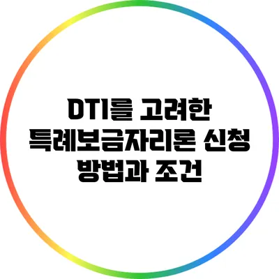 DTI를 고려한 특례보금자리론 신청 방법과 조건