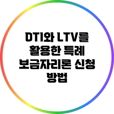 DTI와 LTV를 활용한 특례 보금자리론 신청 방법