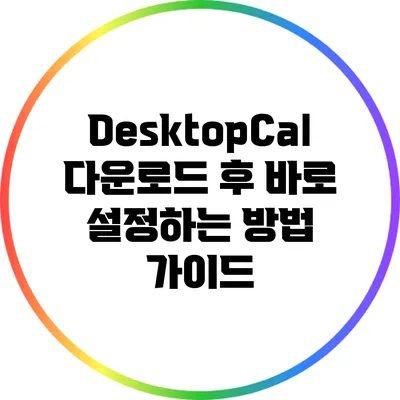 DesktopCal 다운로드 후 바로 설정하는 방법 가이드