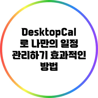 DesktopCal로 나만의 일정 관리하기: 효과적인 방법