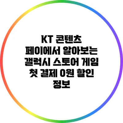 KT 콘텐츠 페이에서 알아보는 갤럭시 스토어 게임 첫 결제 0원 할인 정보