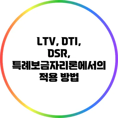 LTV, DTI, DSR, 특례보금자리론에서의 적용 방법