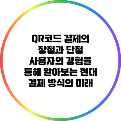 QR코드 결제의 장점과 단점: 사용자의 경험을 통해 알아보는 현대 결제 방식의 미래