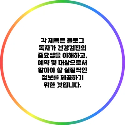각 제목은 블로그 독자가 건강검진의 중요성을 이해하고, 예약 및 대상으로서 알아야 할 실질적인 정보를 제공하기 위한 것입니다.