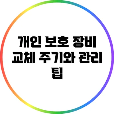 개인 보호 장비 교체 주기와 관리 팁