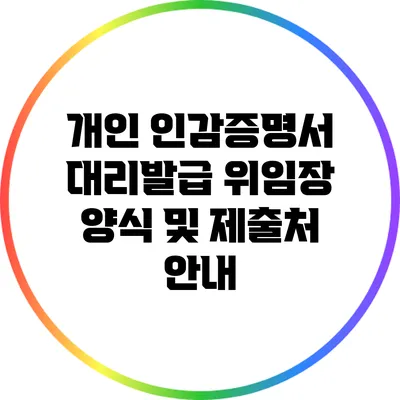 개인 인감증명서 대리발급 위임장 양식 및 제출처 안내