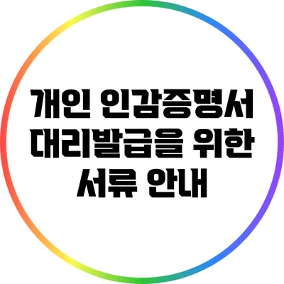 개인 인감증명서 대리발급을 위한 서류 안내
