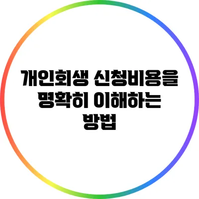 개인회생 신청비용을 명확히 이해하는 방법