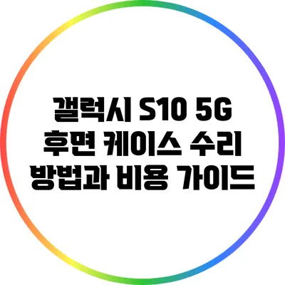 갤럭시 S10 5G 후면 케이스 수리 방법과 비용 가이드