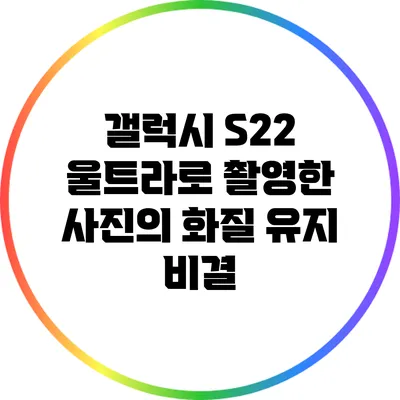 갤럭시 S22 울트라로 촬영한 사진의 화질 유지 비결