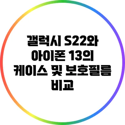 갤럭시 S22와 아이폰 13의 케이스 및 보호필름 비교
