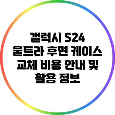 갤럭시 S24 울트라 후면 케이스 교체 비용 안내 및 활용 정보