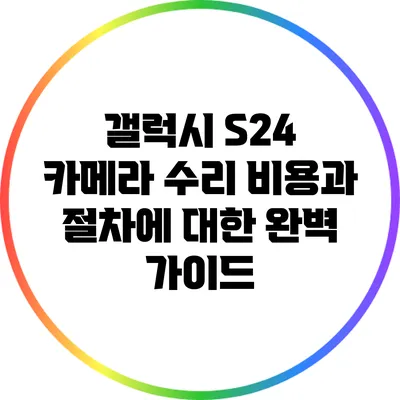 갤럭시 S24 카메라 수리: 비용과 절차에 대한 완벽 가이드