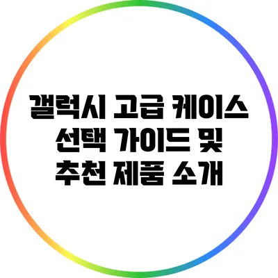 갤럭시 고급 케이스 선택 가이드 및 추천 제품 소개