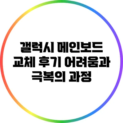 갤럭시 메인보드 교체 후기: 어려움과 극복의 과정