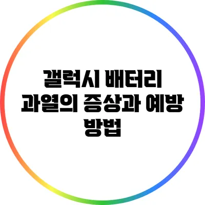 갤럭시 배터리 과열의 증상과 예방 방법