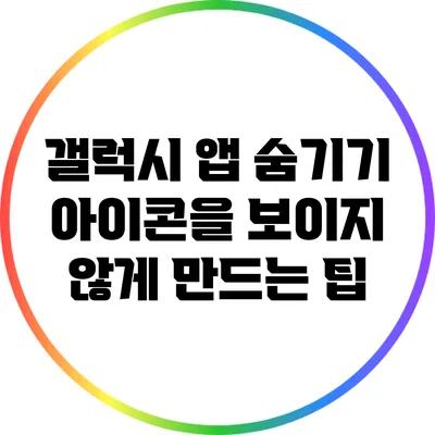갤럭시 앱 숨기기: 아이콘을 보이지 않게 만드는 팁