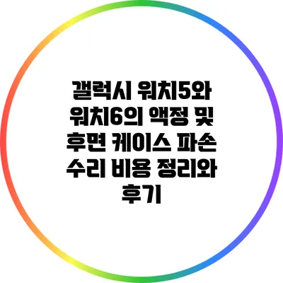 갤럭시 워치5와 워치6의 액정 및 후면 케이스 파손 수리 비용 정리와 후기