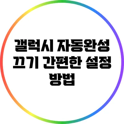 갤럭시 자동완성 끄기: 간편한 설정 방법