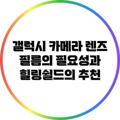 갤럭시 카메라 렌즈 필름의 필요성과 힐링쉴드의 추천