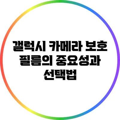 갤럭시 카메라 보호 필름의 중요성과 선택법