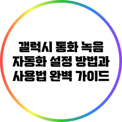 갤럭시 통화 녹음 자동화: 설정 방법과 사용법 완벽 가이드