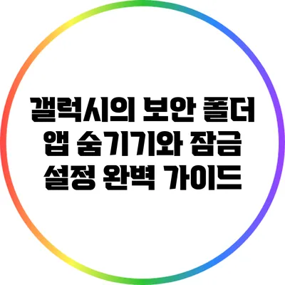 갤럭시의 보안 폴더 앱 숨기기와 잠금 설정 완벽 가이드