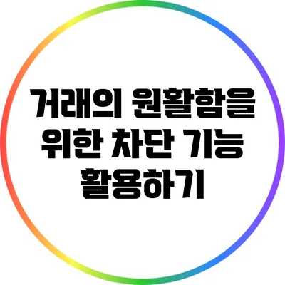 거래의 원활함을 위한 차단 기능 활용하기