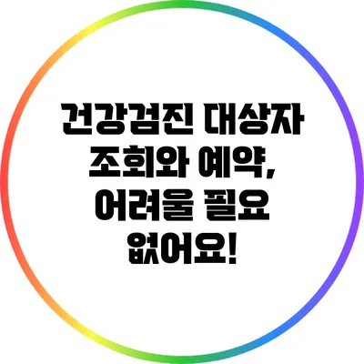 건강검진 대상자 조회와 예약, 어려울 필요 없어요!