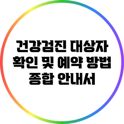 건강검진 대상자 확인 및 예약 방법: 종합 안내서