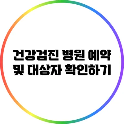 건강검진 병원 예약 및 대상자 확인하기