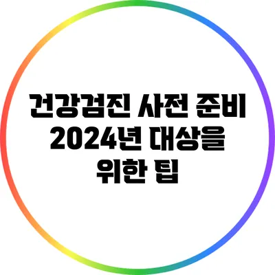 건강검진 사전 준비: 2024년 대상을 위한 팁