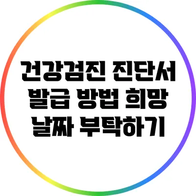 건강검진 진단서 발급 방법: 희망 날짜 부탁하기