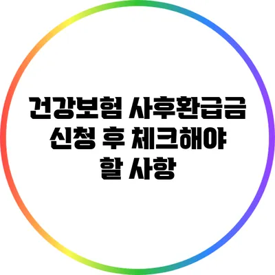 건강보험 사후환급금 신청 후 체크해야 할 사항