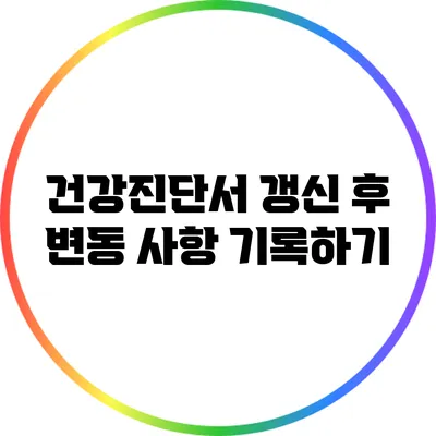 건강진단서 갱신 후 변동 사항 기록하기