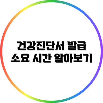건강진단서 발급 소요 시간 알아보기